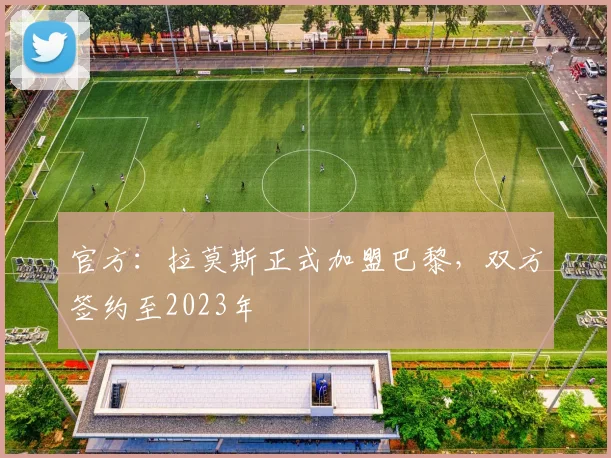 官方：拉莫斯正式加盟巴黎，双方签约至2023年
