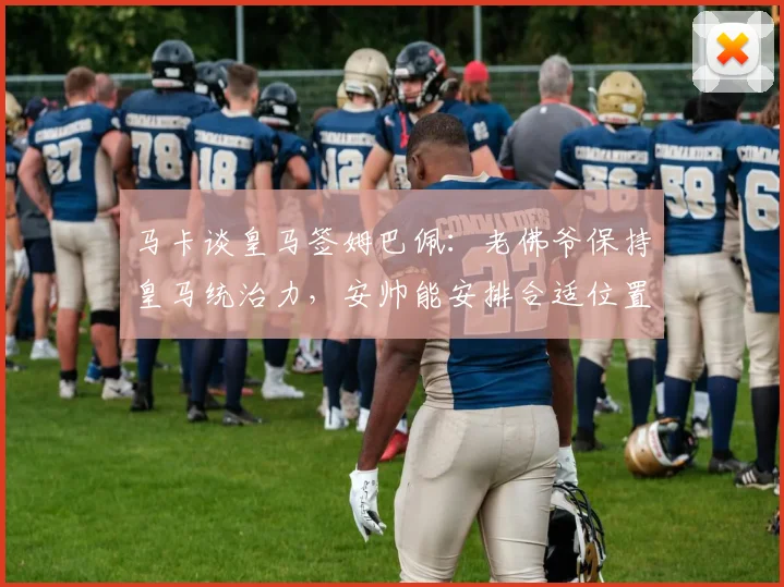 马卡谈皇马签姆巴佩：老佛爷保持皇马统治力，安帅能安排合适位置