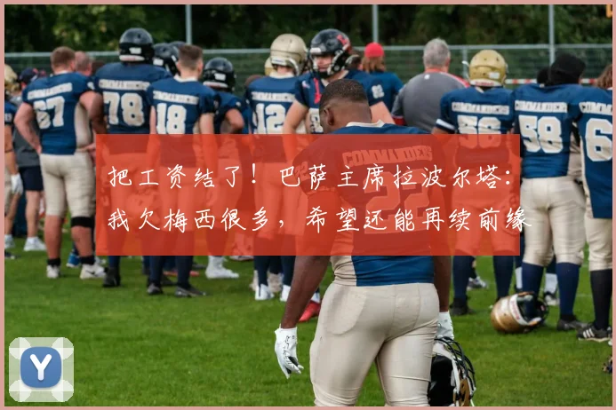 把工资结了！巴萨主席拉波尔塔：我欠梅西很多，希望还能再续前缘