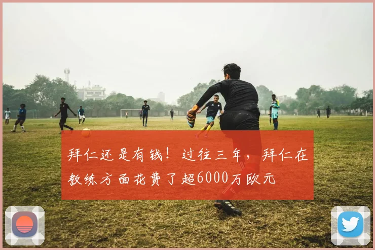 拜仁还是有钱！过往三年，拜仁在教练方面花费了超6000万欧元