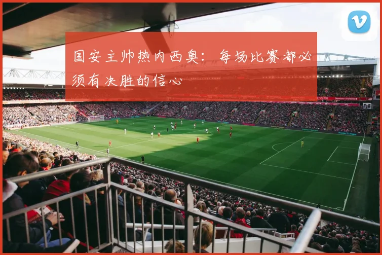国安主帅热内西奥：每场比赛都必须有决胜的信心