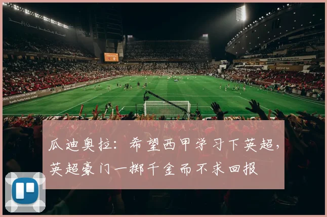 瓜迪奥拉：希望西甲学习下英超，英超豪门一掷千金而不求回报
