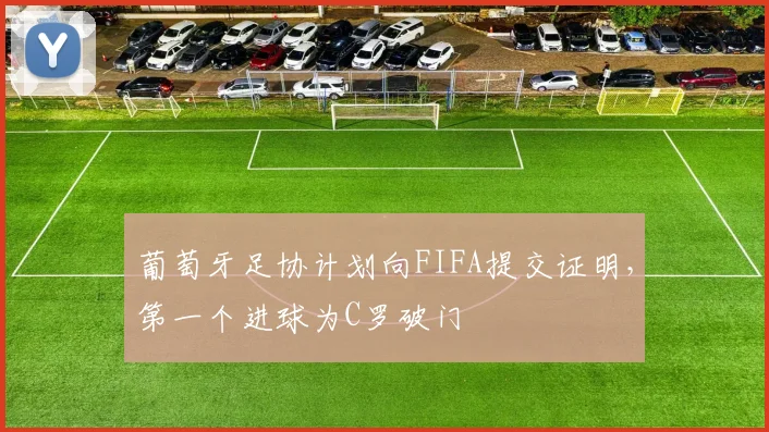 葡萄牙足协计划向FIFA提交证明，第一个进球为C罗破门