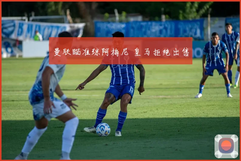 曼联瞄准琼阿梅尼 皇马拒绝出售