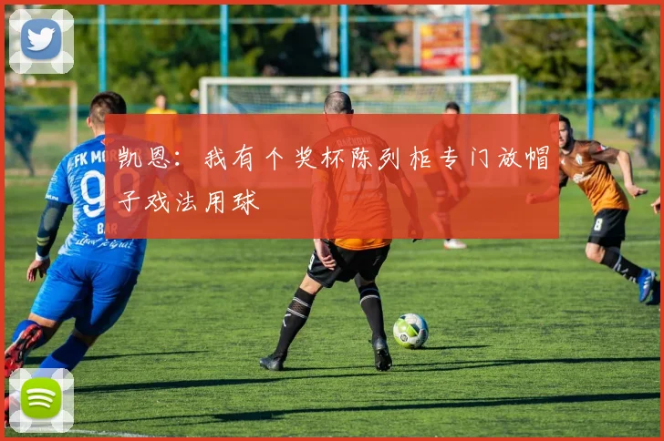 凯恩：我有个奖杯陈列柜专门放帽子戏法用球