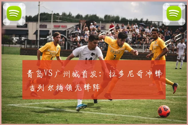 青岛VS广州城首发：拉多尼奇冲锋 吉列尔梅领无锋阵