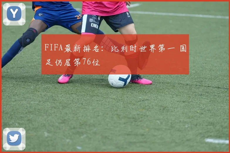 FIFA最新排名：比利时世界第一 国足仍居第76位