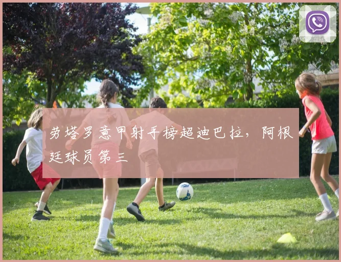 劳塔罗意甲射手榜超迪巴拉，阿根廷球员第三