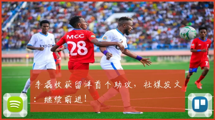 李磊收获留洋首个助攻，社媒发文：继续前进！