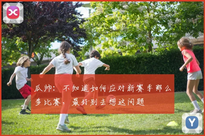 瓜帅：不知道如何应对新赛季那么多比赛，最好别去想这问题