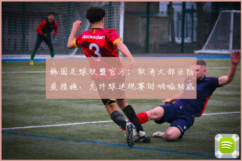 韩国足球联盟官方：取消大部分防疫措施，允许球迷观赛时呐喊助威