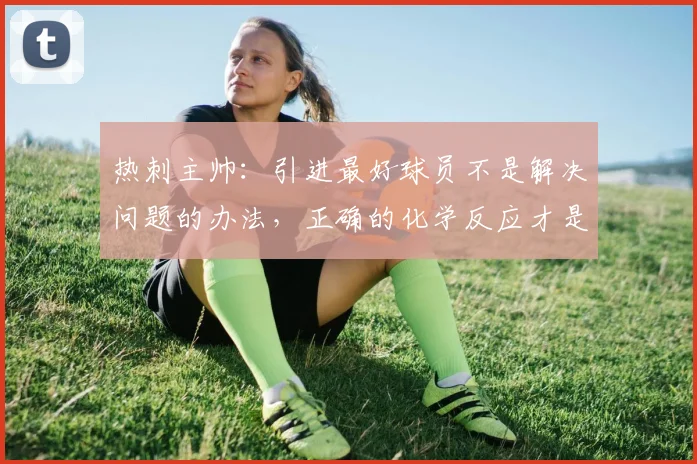 热刺主帅：引进最好球员不是解决问题的办法，正确的化学反应才是