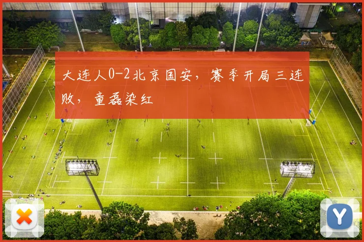 大连人0-2北京国安，赛季开局三连败，童磊染红