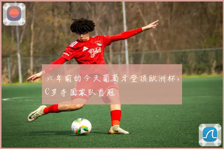 六年前的今天葡萄牙登顶欧洲杯，C罗夺国家队首冠