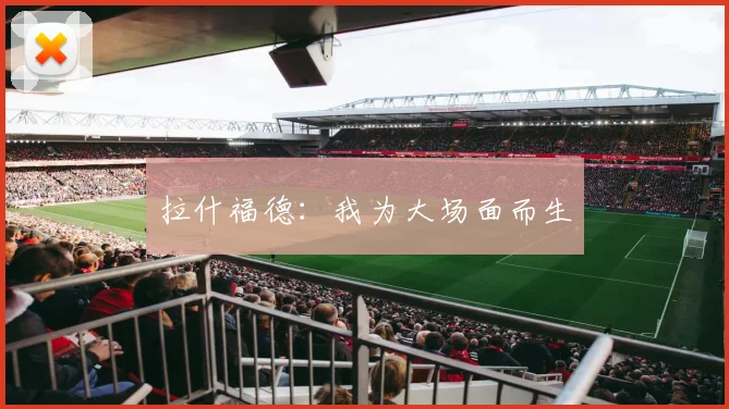 拉什福德：我为大场面而生