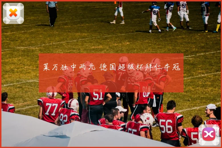 莱万独中两元 德国超级杯拜仁夺冠