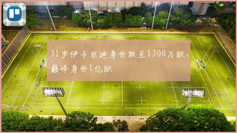 31岁伊卡尔迪身价跌至1300万欧，巅峰身价1亿欧