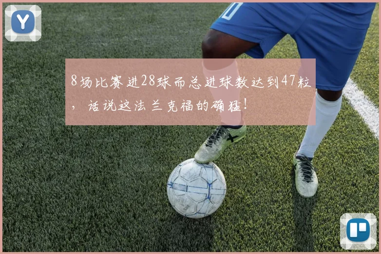 8场比赛进28球而总进球数达到47粒，话说这法兰克福的确猛！