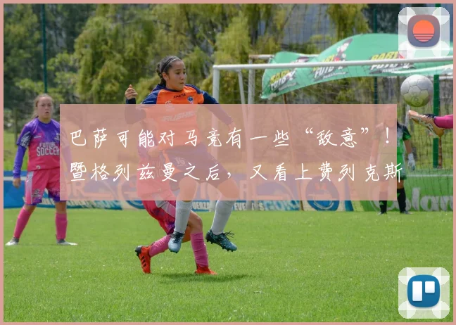 巴萨可能对马竞有一些“敌意”！暨格列兹曼之后，又看上费列克斯