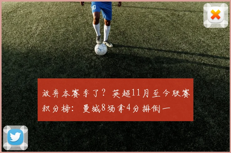 放弃本赛季了？英超11月至今联赛积分榜：曼城8场拿4分排倒一