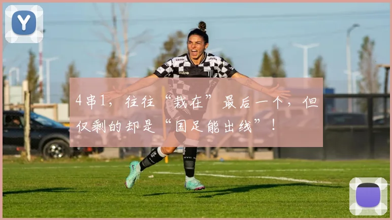 4串1，往往“栽在”最后一个，但仅剩的却是“国足能出线”！