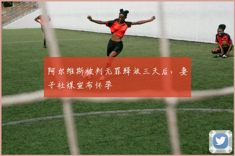 阿尔维斯被判无罪释放三天后，妻子社媒宣布怀孕