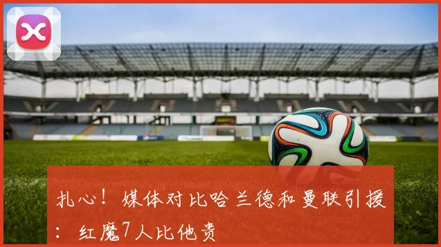 扎心！媒体对比哈兰德和曼联引援：红魔7人比他贵