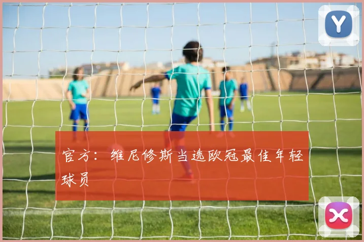 官方：维尼修斯当选欧冠最佳年轻球员