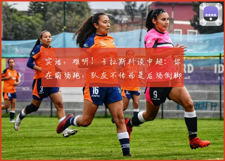 实话，难听！卡拉斯科谈中超：你在前场跑，队友不传而是后场倒脚